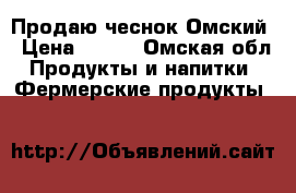 Продаю чеснок Омский › Цена ­ 150 - Омская обл. Продукты и напитки » Фермерские продукты   